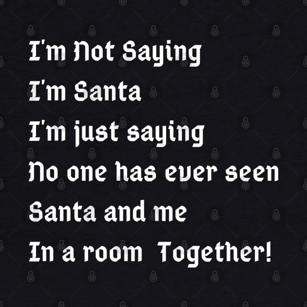 I'm Not Saying I'm Santa I'm just saying no one has ever seen santa and me in a room together by Kachanan@BoonyaShop